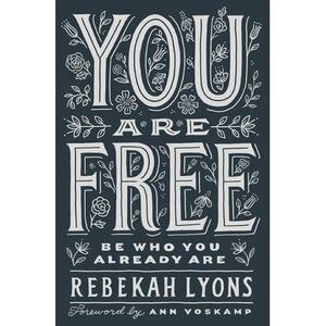 You Are Free: Be Who You Already Are -- Rebekah Lyons